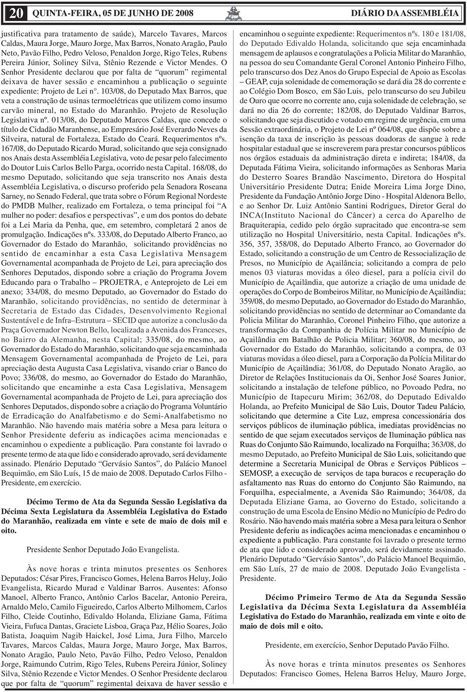 O Senhor Presidente declarou que por falta de quorum regimental deixava de haver sessão e encaminhou a publicação o seguinte expediente: Projeto de Lei n.