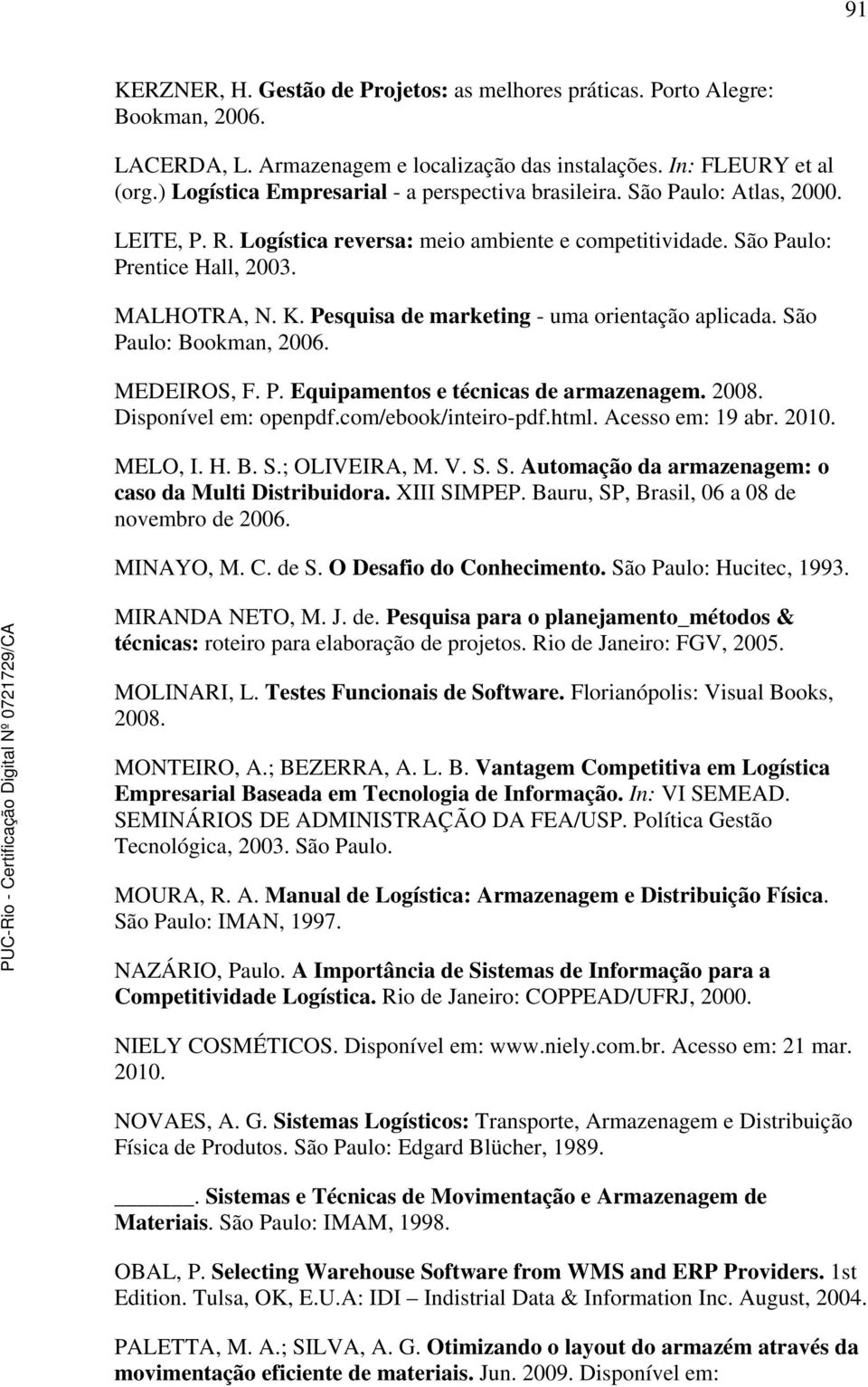 Pesquisa de marketing - uma orientação aplicada. São Paulo: Bookman, 2006. MEDEIROS, F. P. Equipamentos e técnicas de armazenagem. 2008. Disponível em: openpdf.com/ebook/inteiro-pdf.html.