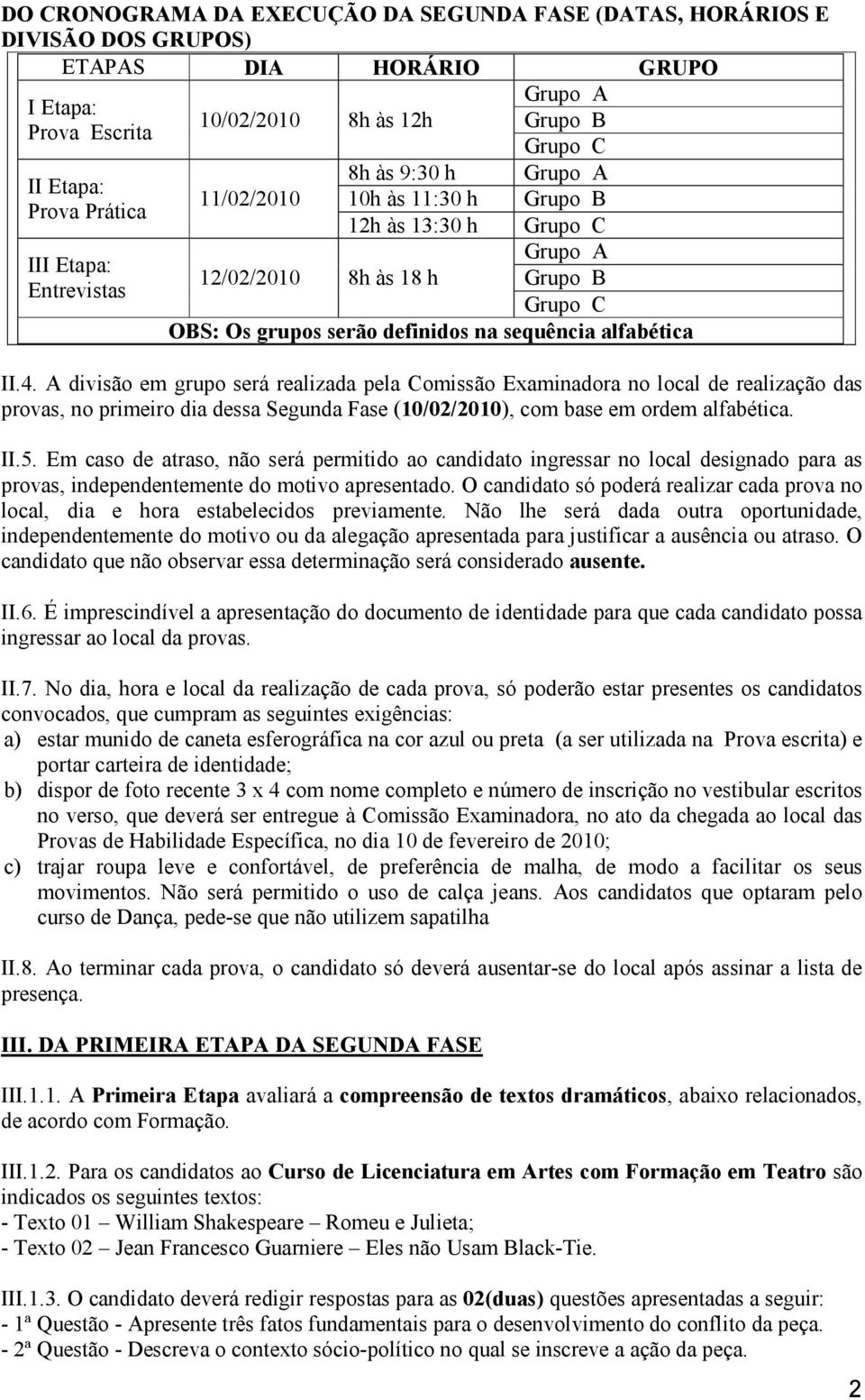 alfabética II.4. A divisão em grupo será realizada pela Comissão Examinadora no local de realização das provas, no primeiro dia dessa Segunda Fase (10/02/2010), com base em ordem alfabética. II.5.