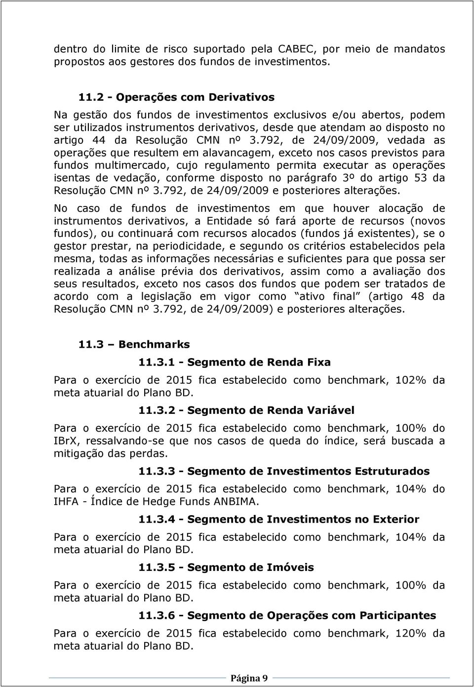 nº 3.792, de 24/09/2009, vedada as operações que resultem em alavancagem, exceto nos casos previstos para fundos multimercado, cujo regulamento permita executar as operações isentas de vedação,