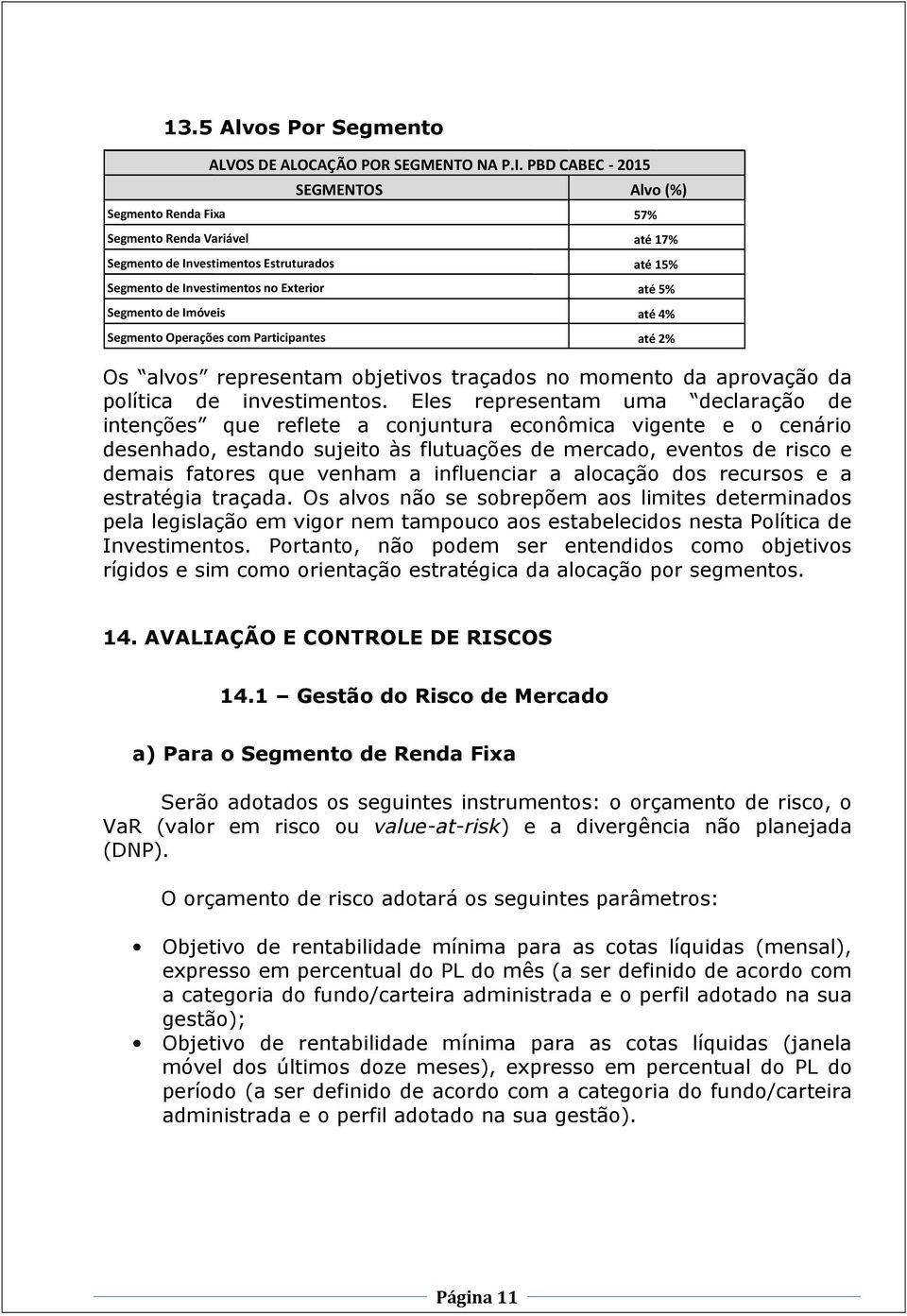 Eles representam uma declaração de intenções que reflete a conjuntura econômica vigente e o cenário desenhado, estando sujeito às flutuações de mercado, eventos de risco e demais fatores que venham a