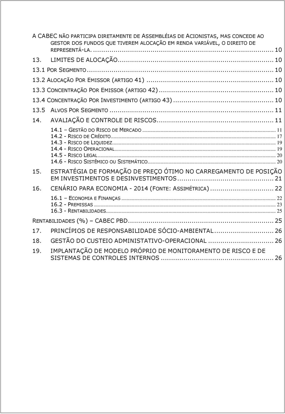 .. 11 14. AVALIAÇÃO E CONTROLE DE RISCOS... 11 14.1 GESTÃO DO RISCO DE MERCADO... 11 14.2 - RISCO DE CRÉDITO... 17 14.3 - RISCO DE LIQUIDEZ... 19 14.4 - RISCO OPERACIONAL... 19 14.5 - RISCO LEGAL.