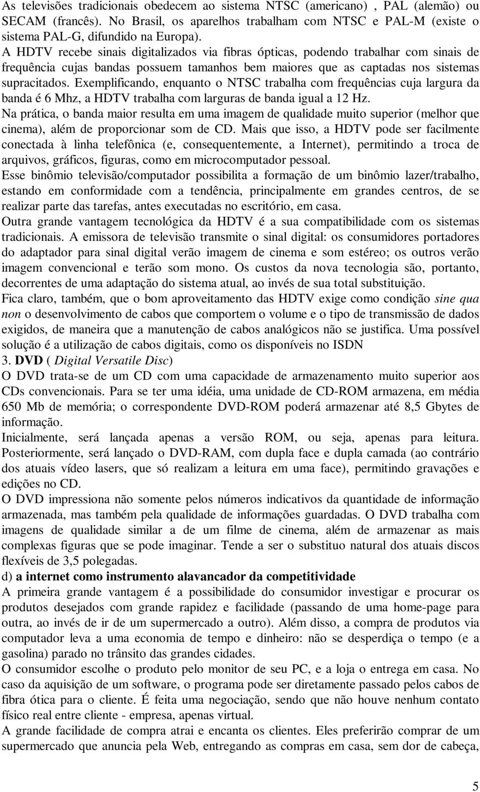 Exemplificando, enquanto o NTSC trabalha com frequências cuja largura da banda é 6 Mhz, a HDTV trabalha com larguras de banda igual a 12 Hz.