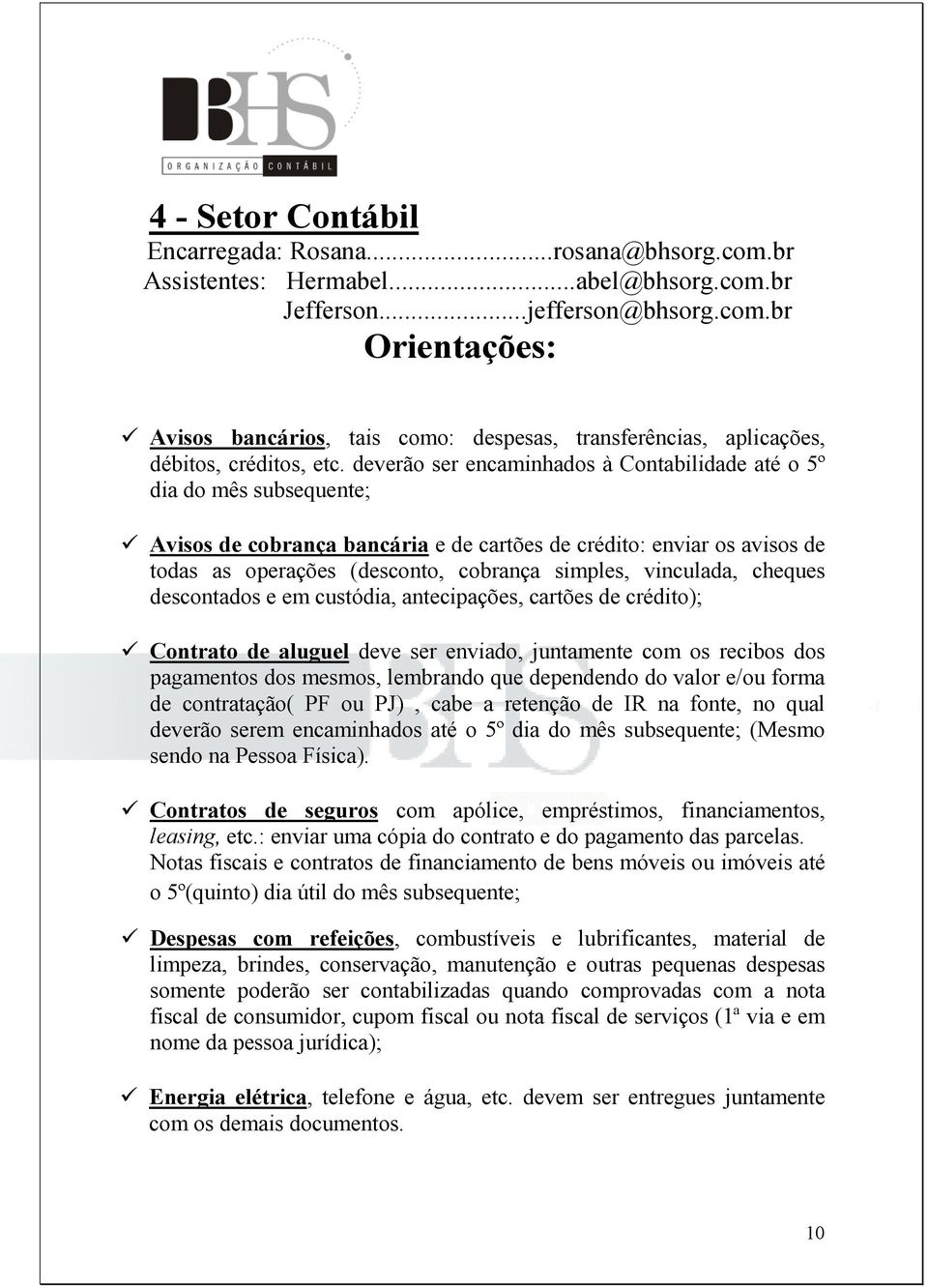 vinculada, cheques descontados e em custódia, antecipações, cartões de crédito); Contrato de aluguel deve ser enviado, juntamente com os recibos dos pagamentos dos mesmos, lembrando que dependendo do