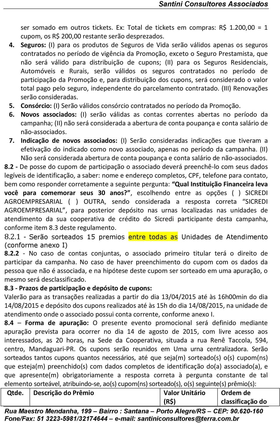 cupons; (II) para os Seguros Residenciais, Automóveis e Rurais, serão válidos os seguros contratados no período de participação da Promoção e, para distribuição dos cupons, será considerado o valor