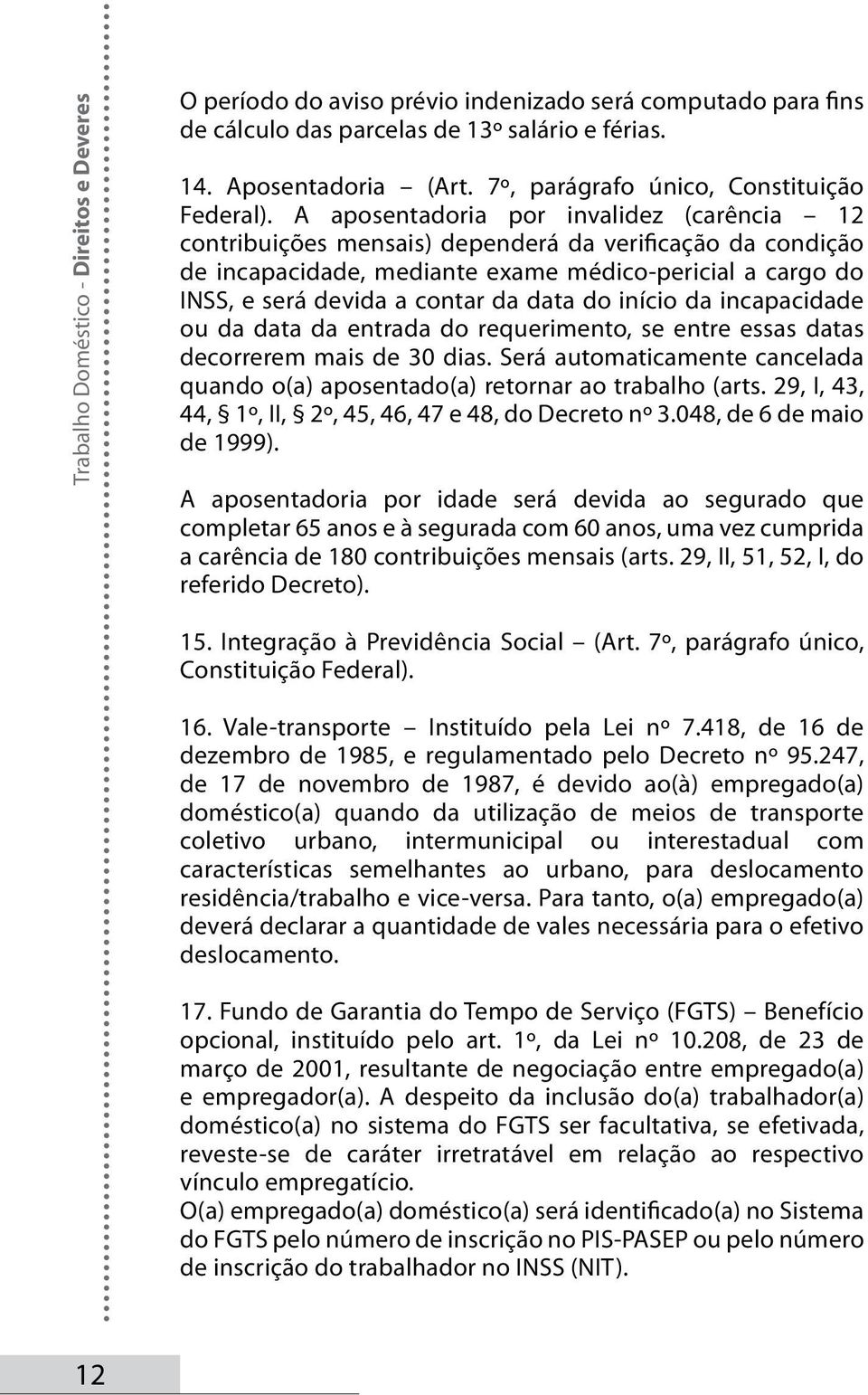 A aposentadoria por invalidez (carência 12 contribuições mensais) dependerá da verificação da condição de incapacidade, mediante exame médico-pericial a cargo do INSS, e será devida a contar da data