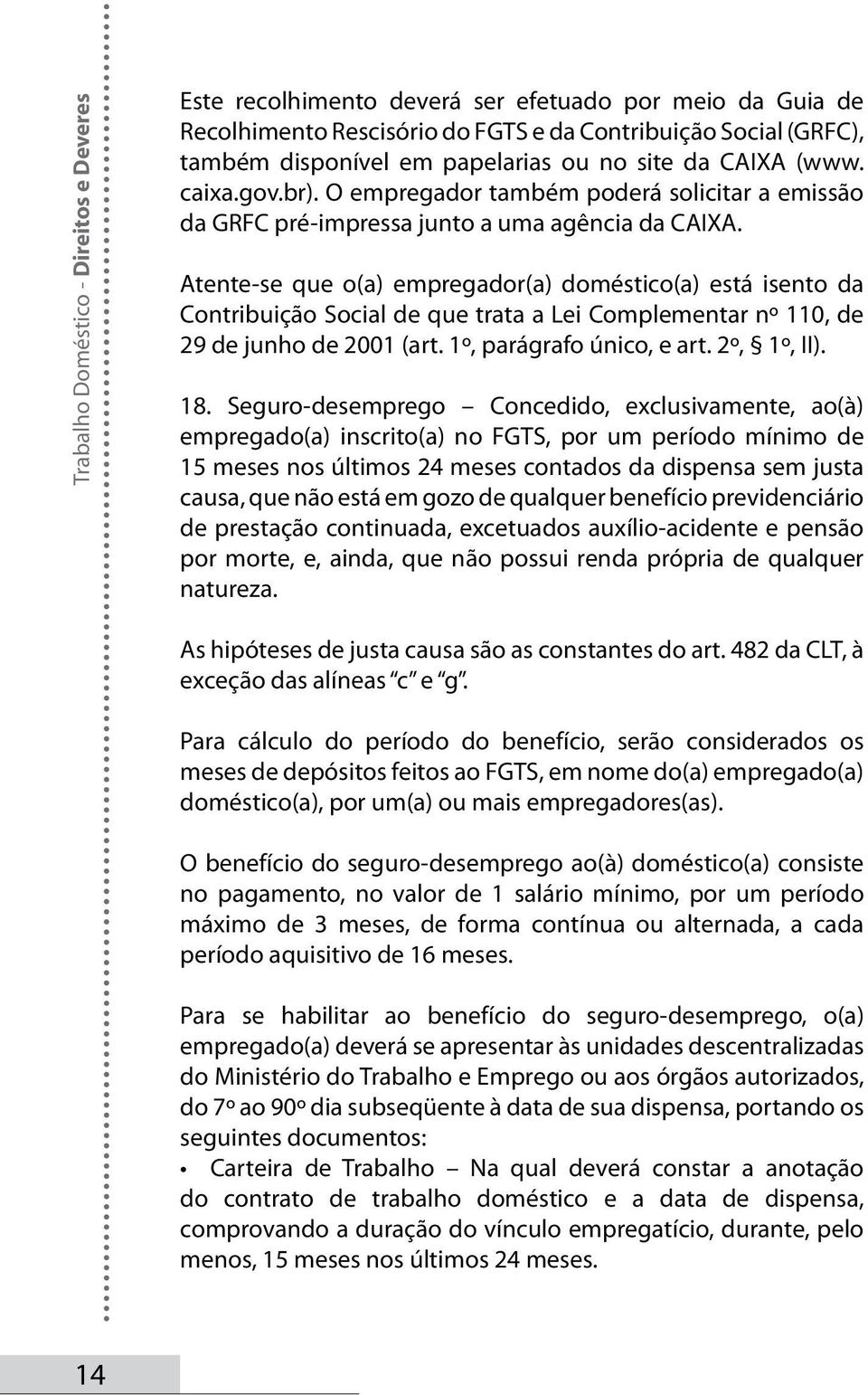 Atente-se que o(a) empregador(a) doméstico(a) está isento da Contribuição Social de que trata a Lei Complementar nº 110, de 29 de junho de 2001 (art. 1º, parágrafo único, e art. 2º, 1º, II). 18.