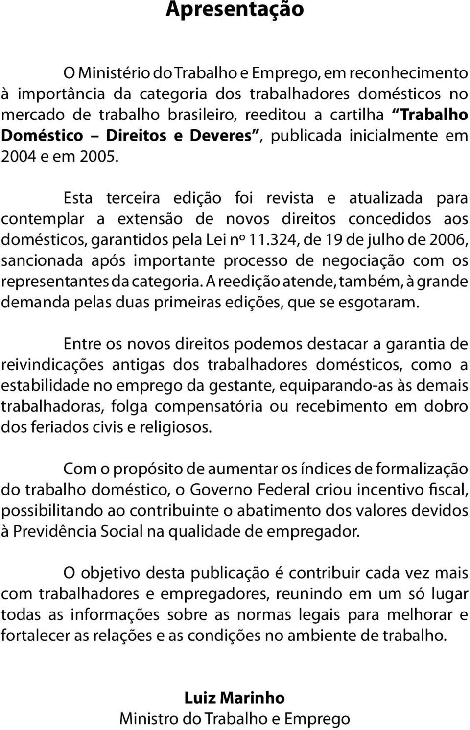 Esta terceira edição foi revista e atualizada para contemplar a extensão de novos direitos concedidos aos domésticos, garantidos pela Lei nº 11.