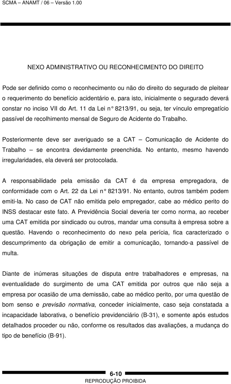 Posteriormente deve ser averiguado se a CAT Comunicação de Acidente do Trabalho se encontra devidamente preenchida. No entanto, mesmo havendo irregularidades, ela deverá ser protocolada.