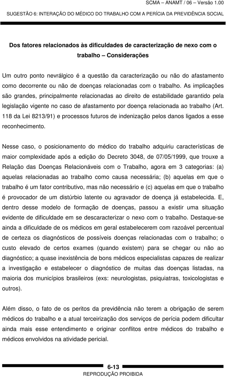 As implicações são grandes, principalmente relacionadas ao direito de estabilidade garantido pela legislação vigente no caso de afastamento por doença relacionada ao trabalho (Art.