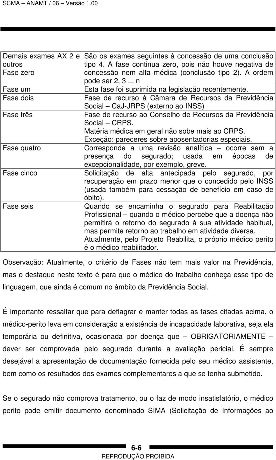 Fase de recurso à Câmara de Recursos da Previdência Social CaJ-JRPS (externo ao INSS) Fase de recurso ao Conselho de Recursos da Previdência Social CRPS. Matéria médica em geral não sobe mais ao CRPS.