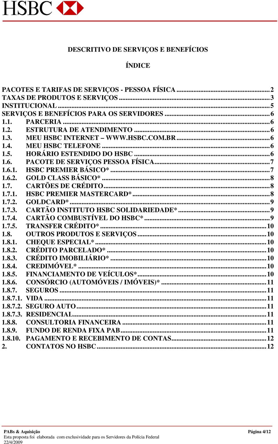 6.1. HSBC PREMIER BÁSICO*...7 1.6.2. GOLD CLASS BÁSICO*...8 1.7. CARTÕES DE CRÉDITO...8 1.7.1. HSBC PREMIER MASTERCARD*...8 1.7.2. GOLDCARD*...9 1.7.3. CARTÃO INSTITUTO HSBC SOLIDARIEDADE*...9 1.7.4.
