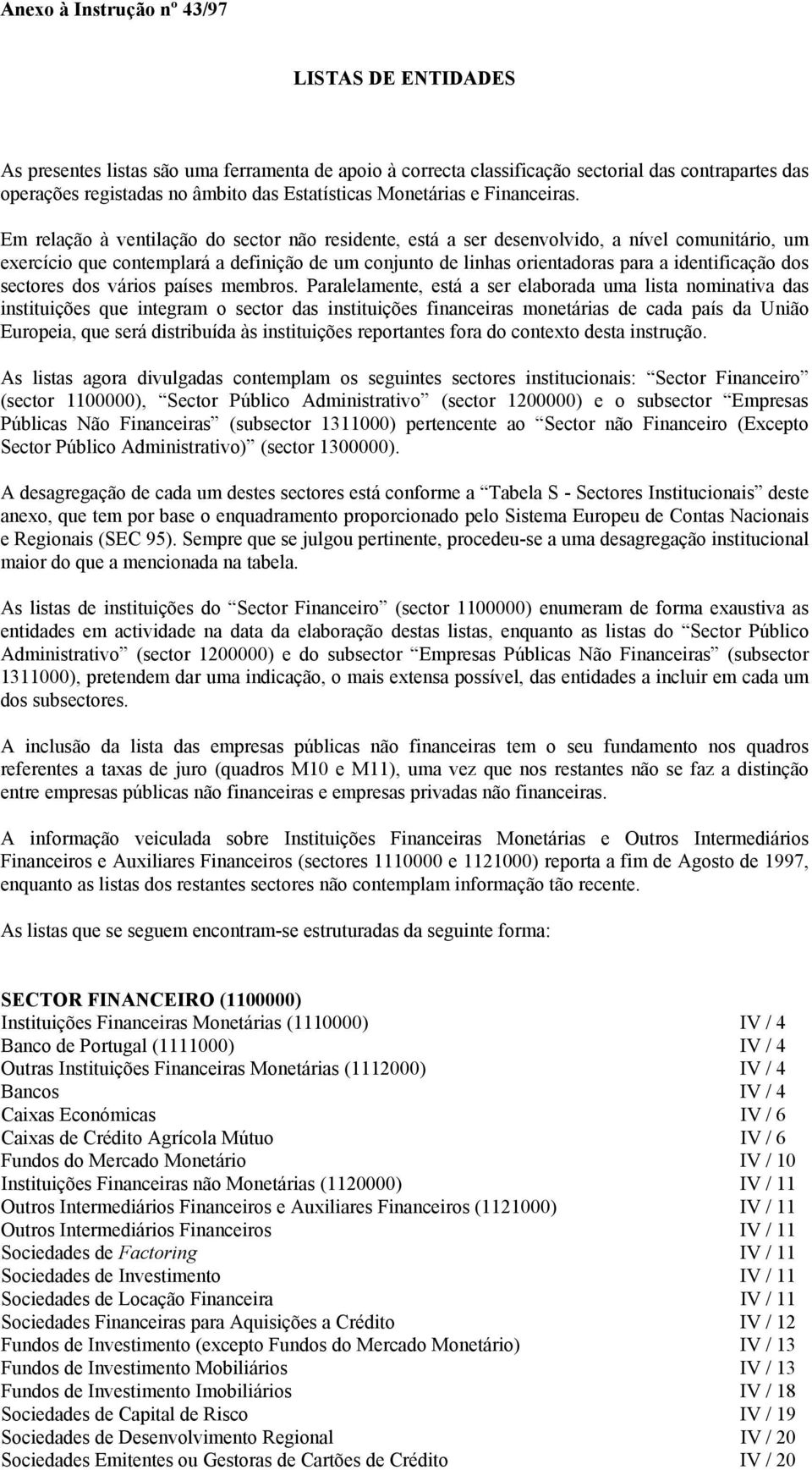 Em relação à ventilação do sector não residente, está a ser desenvolvido, a nível comunitário, um exercício que contemplará a definição de um conjunto de linhas orientadoras para a identificação dos