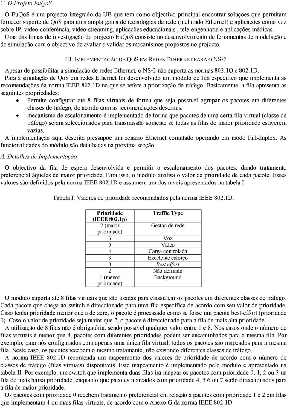 Uma das linhas de investigação do projecto EuQoS consiste no desenvolvimento de ferramentas de modelação e de simulação com o objectivo de avaliar e validar os mecanismos propostos no projecto. III.