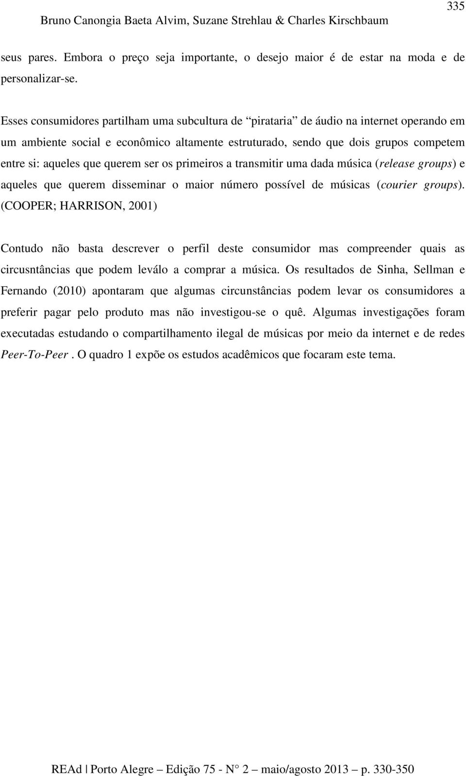 querem ser os primeiros a transmitir uma dada música (release groups) e aqueles que querem disseminar o maior número possível de músicas (courier groups).