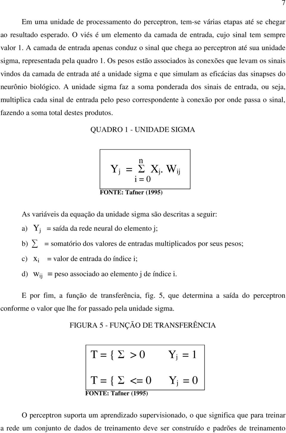 Os pesos estão associados às conexões que levam os sinais vindos da camada de entrada até a unidade sigma e que simulam as eficácias das sinapses do neurônio biológico.