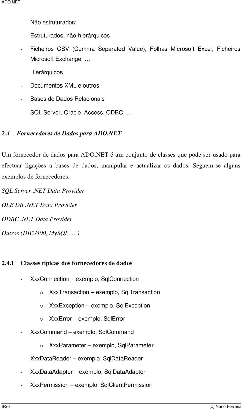 NET é um conjunto de classes que pode ser usado para efectuar ligações a bases de dados, manipular e actualizar os dados. Seguem-se alguns exemplos de fornecedores: SQL Server.