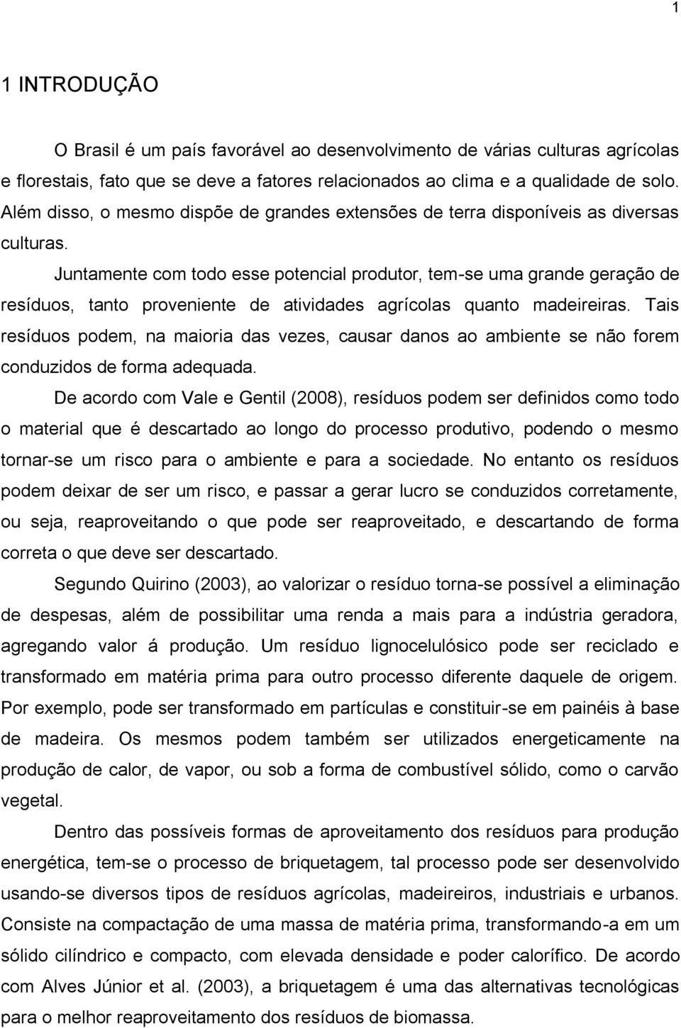 Juntamente com todo esse potencial produtor, tem-se uma grande geração de resíduos, tanto proveniente de atividades agrícolas quanto madeireiras.