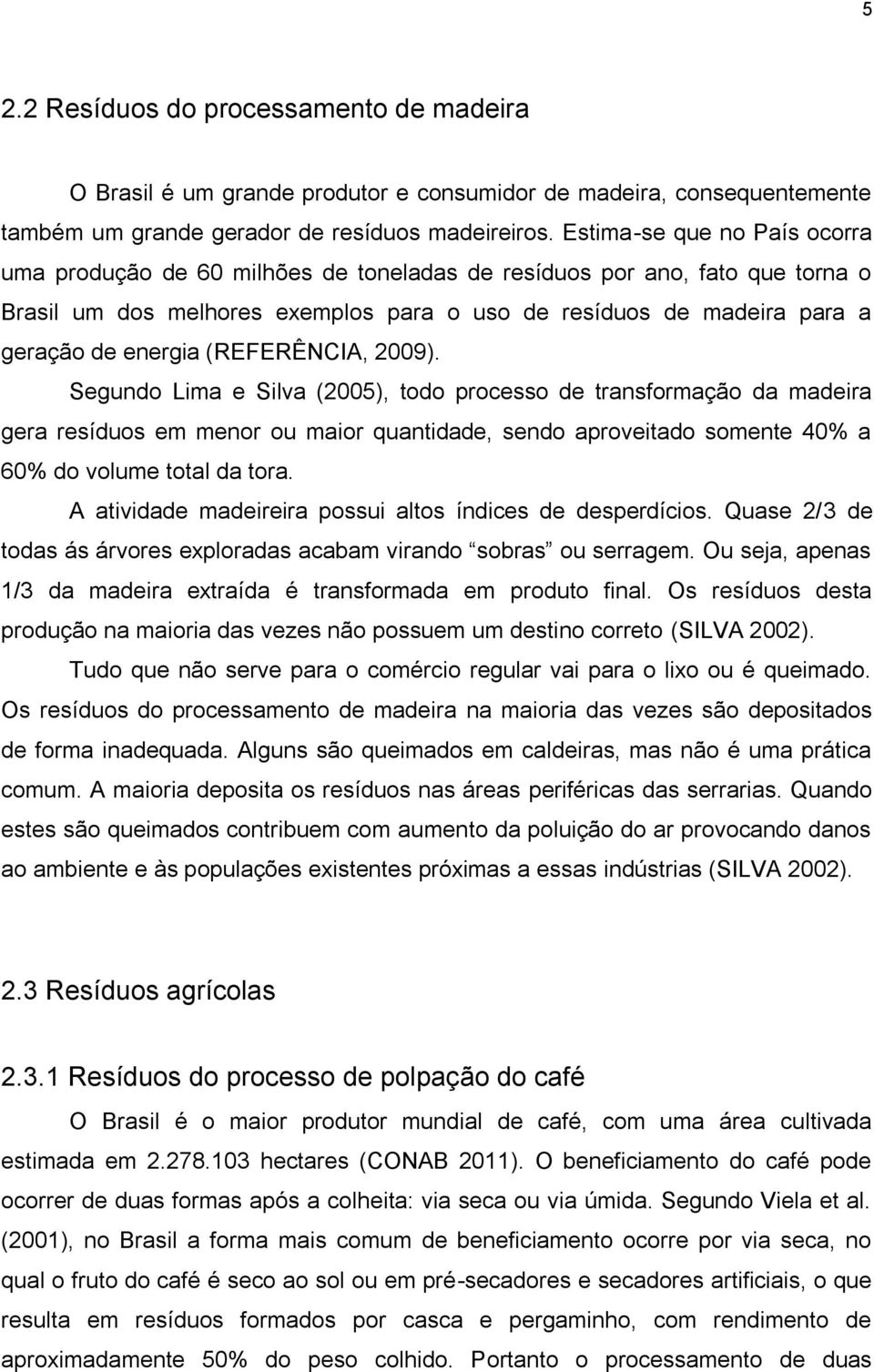 (REFERÊNCIA, 2009). Segundo Lima e Silva (2005), todo processo de transformação da madeira gera resíduos em menor ou maior quantidade, sendo aproveitado somente 40% a 60% do volume total da tora.