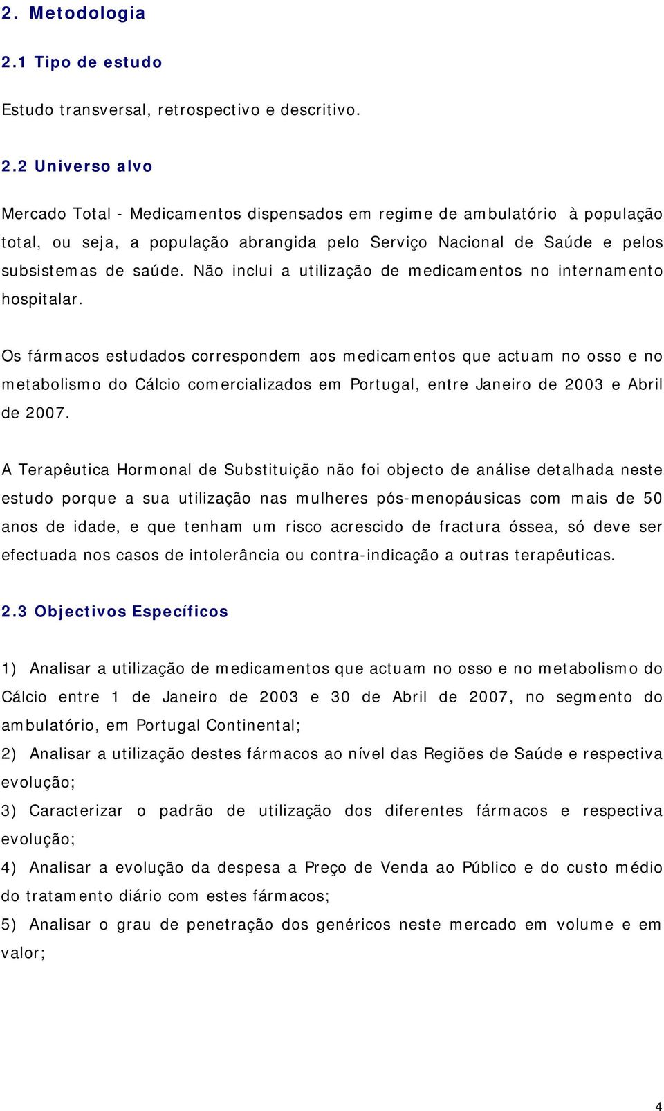 2 Universo alvo Mercado Total - Medicamentos dispensados em regime de ambulatório à população total, ou seja, a população abrangida pelo Serviço Nacional de Saúde e pelos subsistemas de saúde.