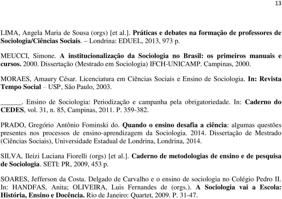 Licenciatura em Ciências Sociais e Ensino de Sociologia. In: Revista Tempo Social USP, São Paulo, 2003.. Ensino de Sociologia: Periodização e campanha pela obrigatoriedade. In: Caderno do CEDES, vol.