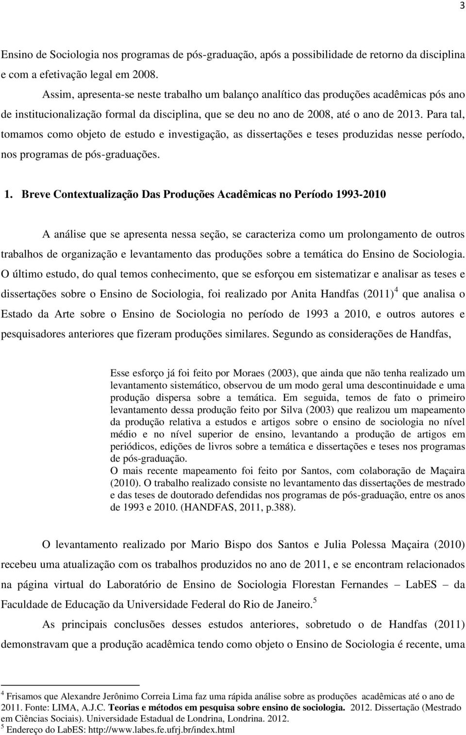 Para tal, tomamos como objeto de estudo e investigação, as dissertações e teses produzidas nesse período, nos programas de pós-graduações. 1.