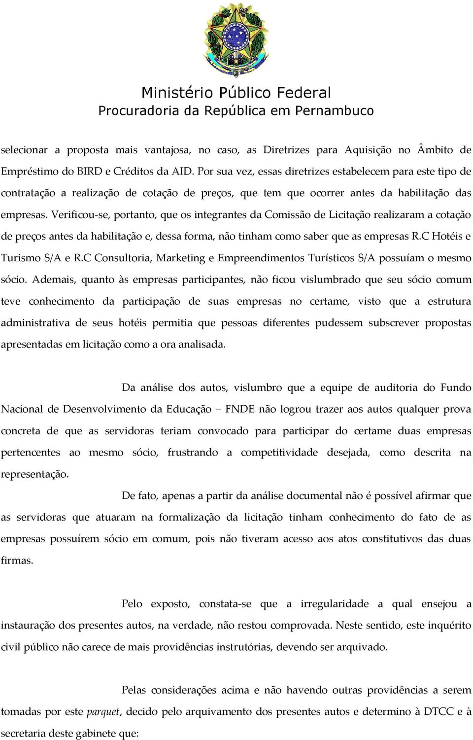 Verificou-se, portanto, que os integrantes da Comissão de Licitação realizaram a cotação de preços antes da habilitação e, dessa forma, não tinham como saber que as empresas R.