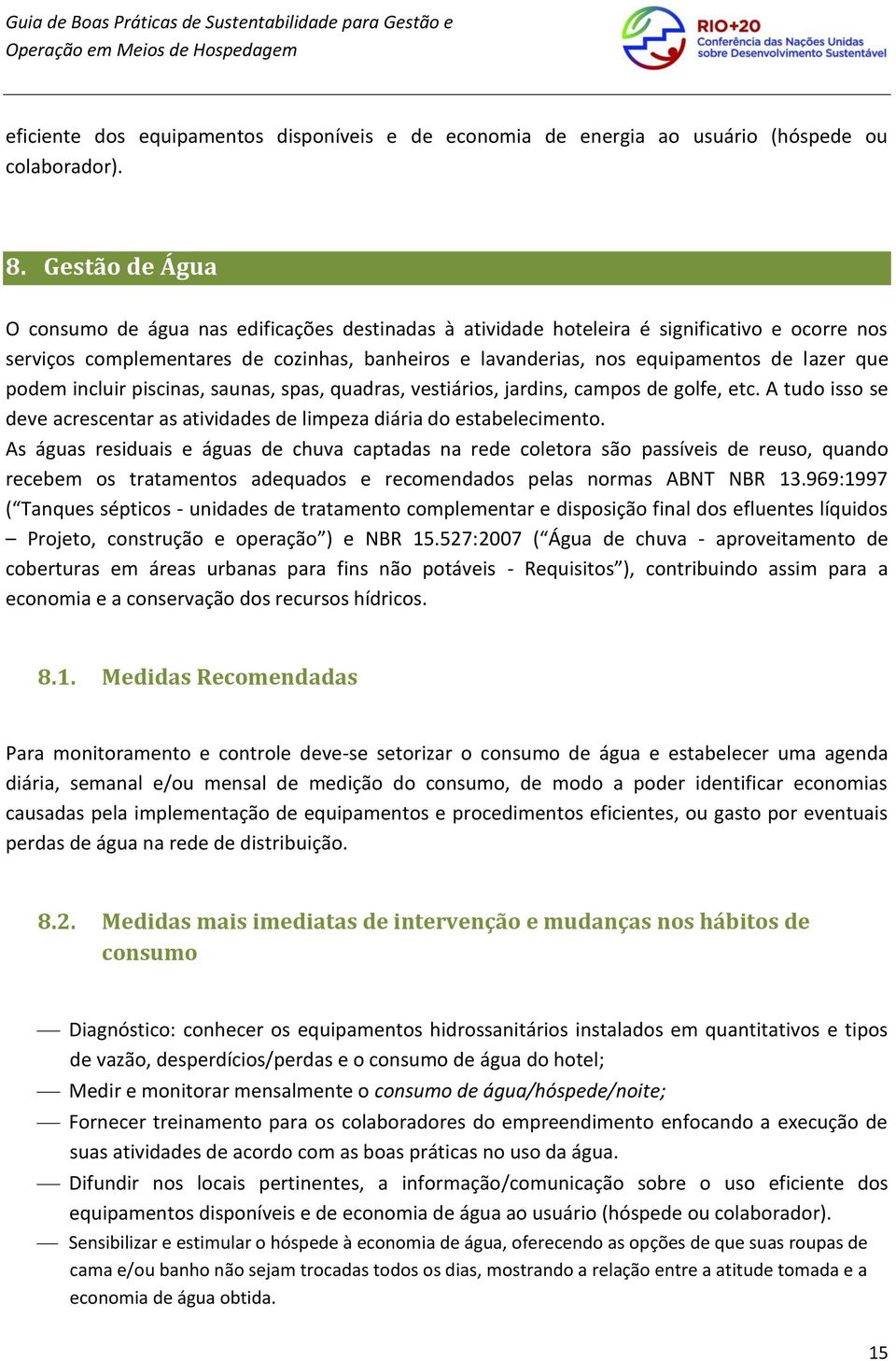 que podem incluir piscinas, saunas, spas, quadras, vestiários, jardins, campos de golfe, etc. A tudo isso se deve acrescentar as atividades de limpeza diária do estabelecimento.