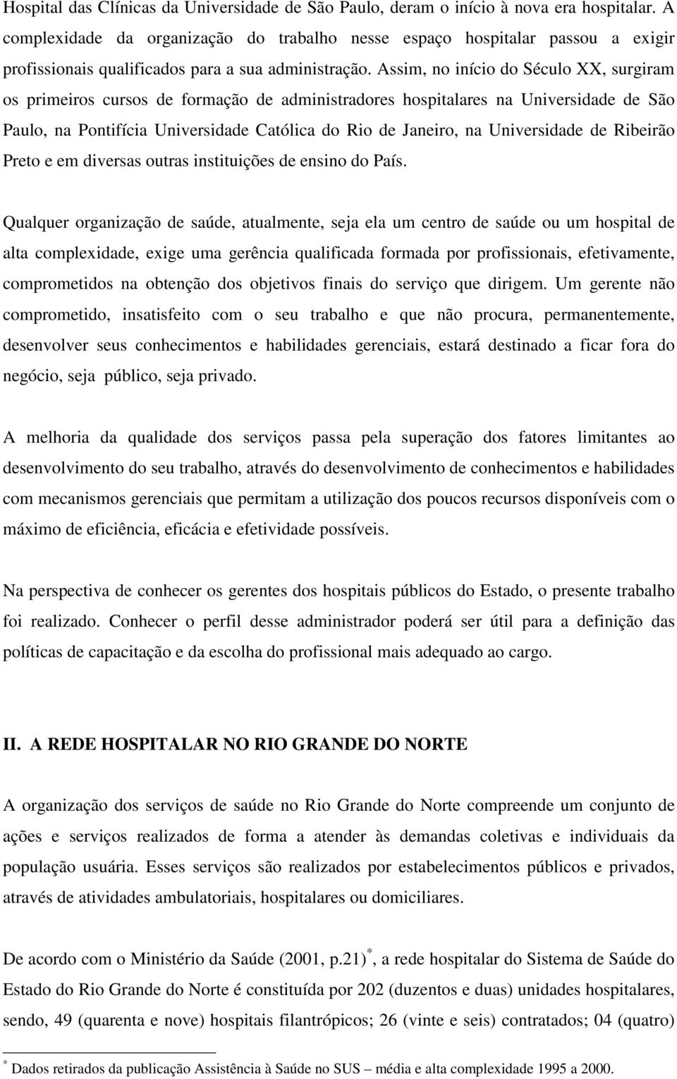 Assim, no início do Século XX, surgiram os primeiros cursos de formação de administradores hospitalares na Universidade de São Paulo, na Pontifícia Universidade Católica do Rio de Janeiro, na