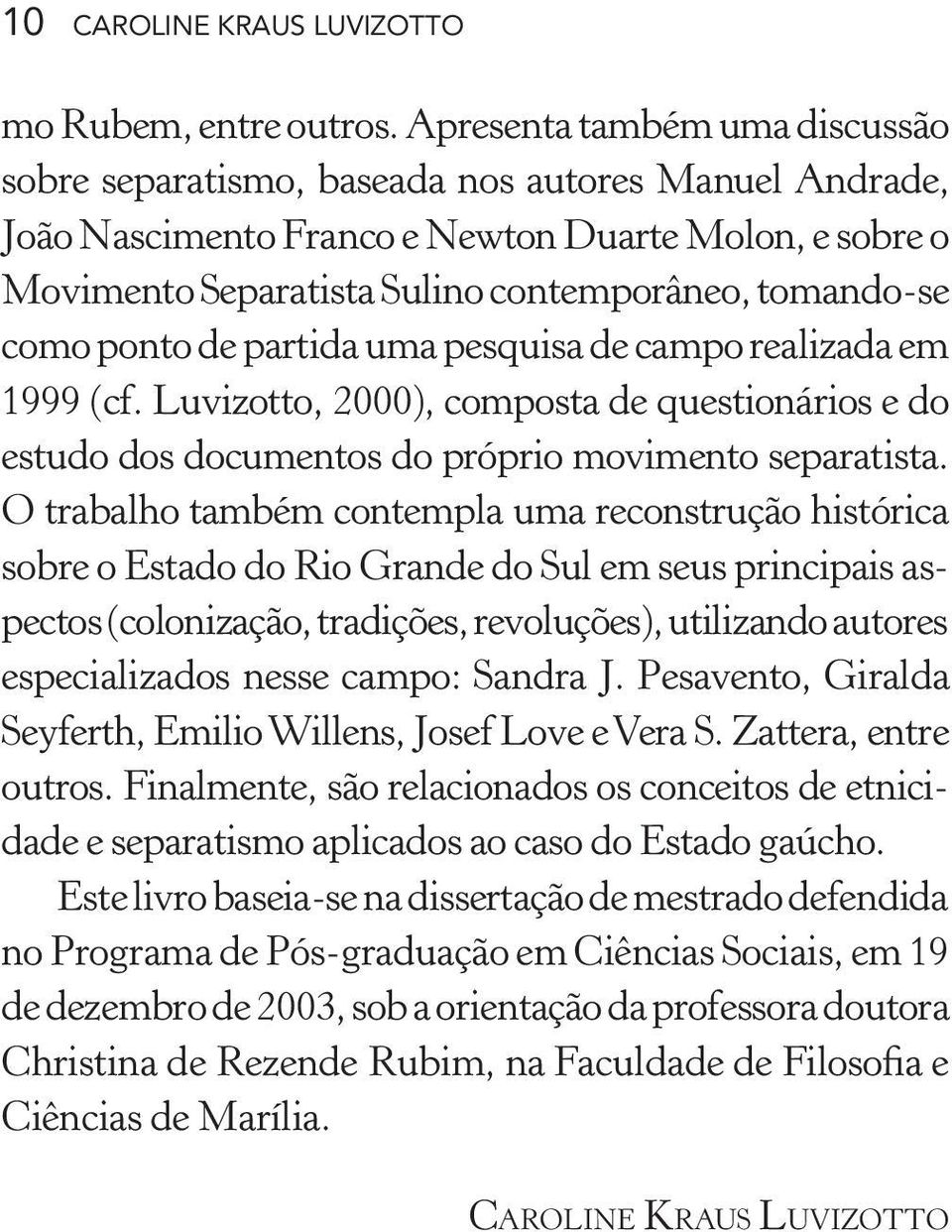 como ponto de partida uma pesquisa de campo realizada em 1999 (cf. Luvizotto, 2000), composta de questionários e do estudo dos documentos do próprio movimento separatista.