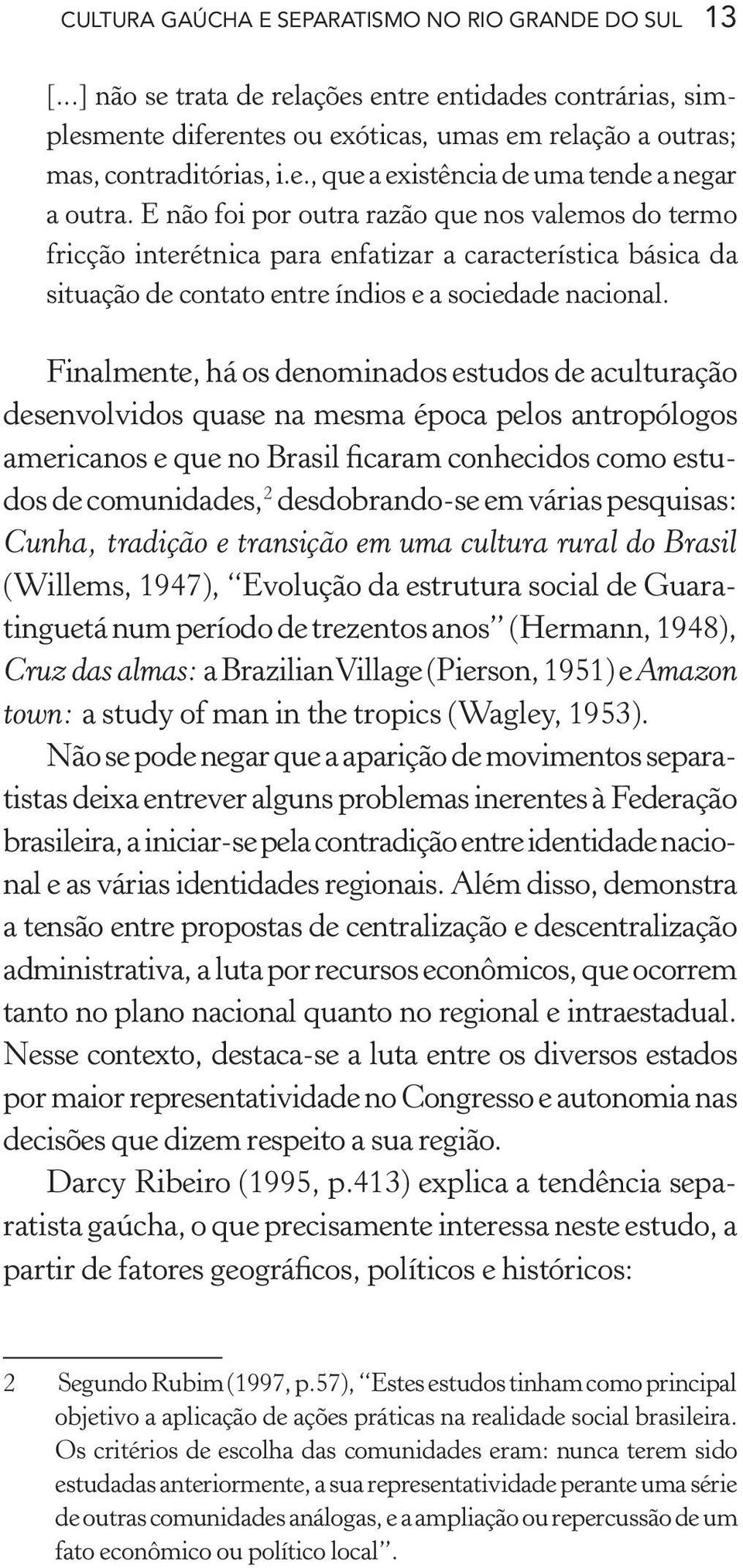 Finalmente, há os denominados estudos de aculturação desenvolvidos quase na mesma época pelos antropólogos americanos e que no Brasil ficaram conhecidos como estudos de comunidades, 2 desdobrando-se