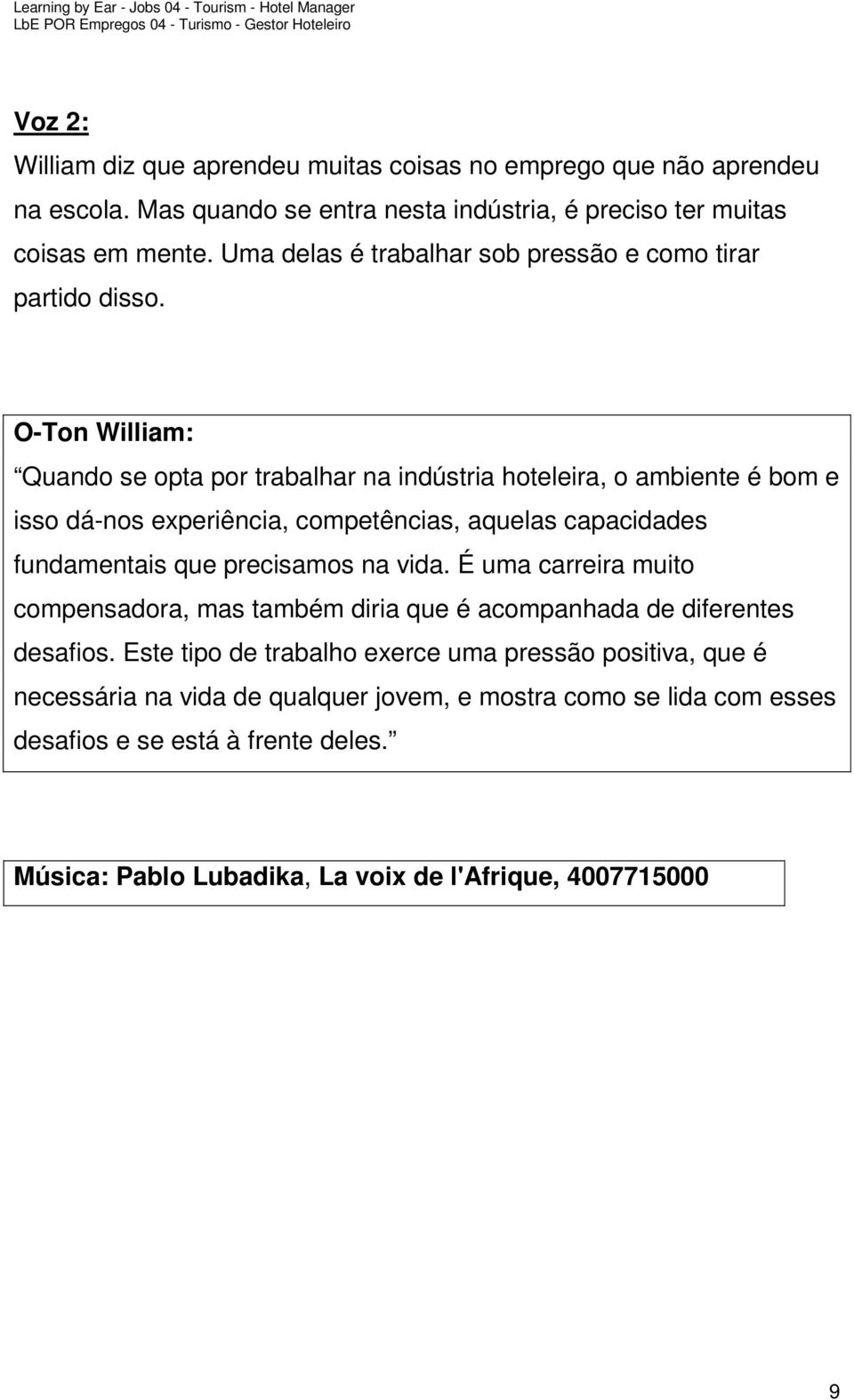 Quando se opta por trabalhar na indústria hoteleira, o ambiente é bom e isso dá-nos experiência, competências, aquelas capacidades fundamentais que precisamos na vida.