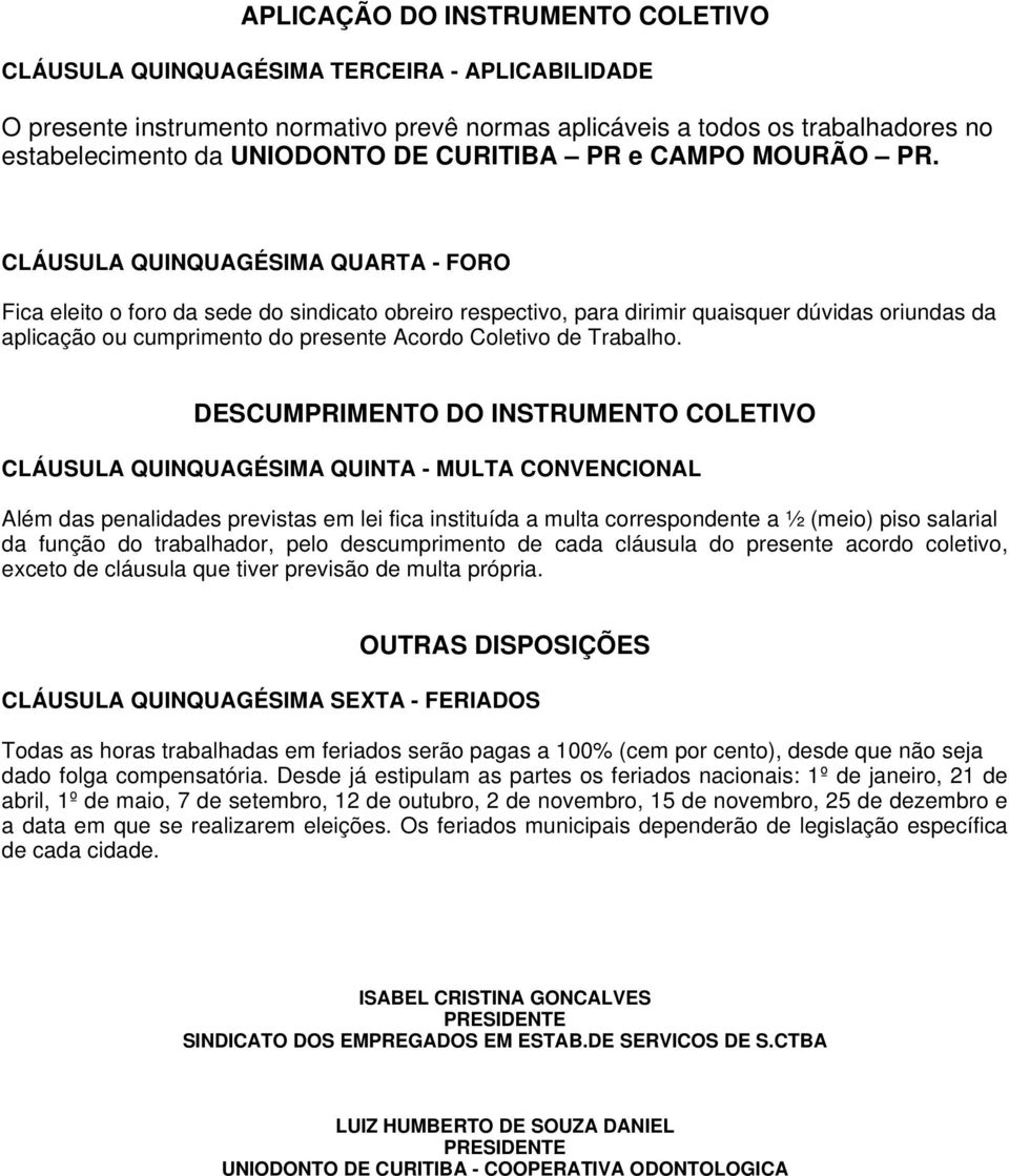 CLÁUSULA QUINQUAGÉSIMA QUARTA - FORO Fica eleito o foro da sede do sindicato obreiro respectivo, para dirimir quaisquer dúvidas oriundas da aplicação ou cumprimento do presente Acordo Coletivo de