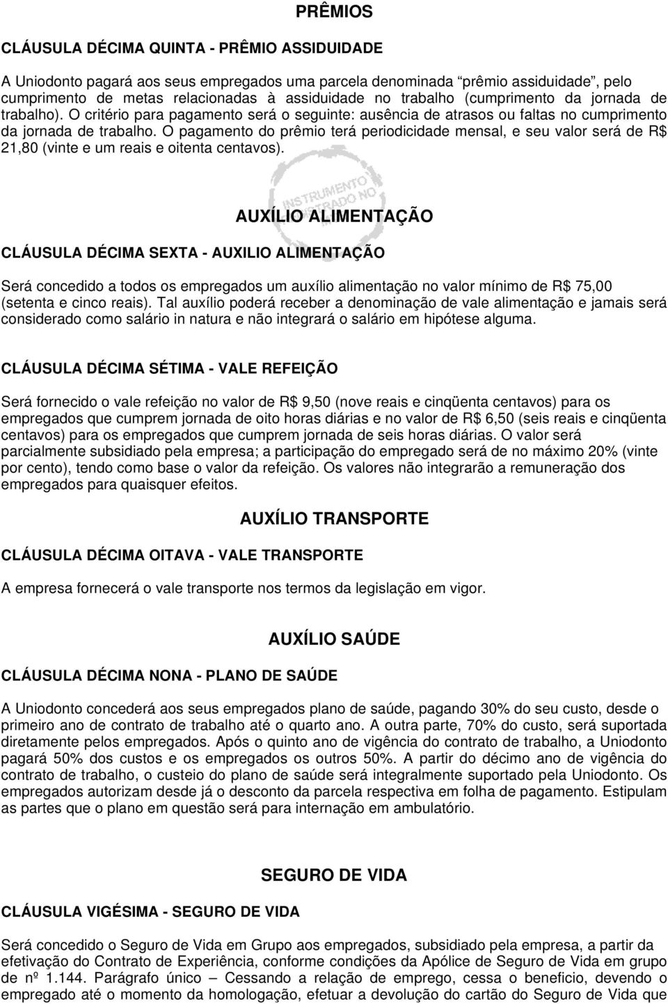 O pagamento do prêmio terá periodicidade mensal, e seu valor será de R$ 21,80 (vinte e um reais e oitenta centavos).