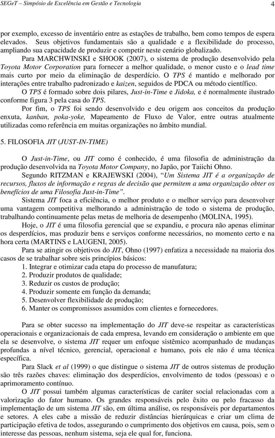 Para MARCHWINSKI e SHOOK (2007), o sistema de produção desenvolvido pela Toyota Motor Corporation para fornecer a melhor qualidade, o menor custo e o lead time mais curto por meio da eliminação de