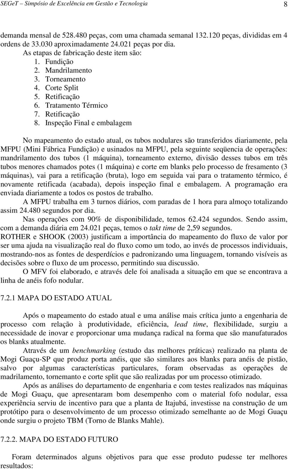 Inspeção Final e embalagem No mapeamento do estado atual, os tubos nodulares são transferidos diariamente, pela MFPU (Mini Fábrica Fundição) e usinados na MFPU, pela seguinte seqüencia de operações: