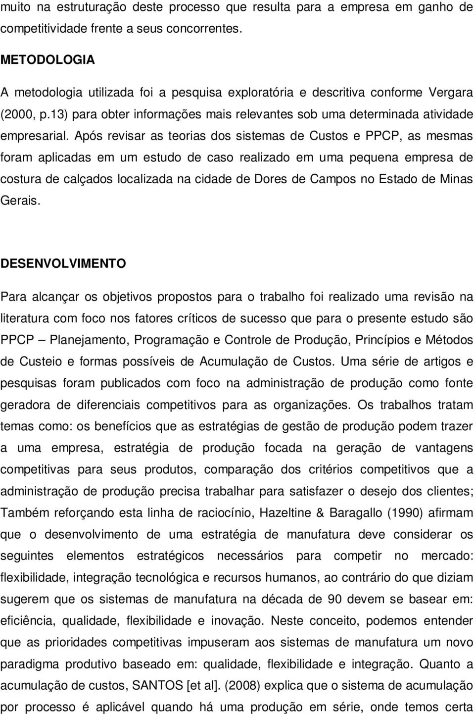 Após revisar as teorias dos sistemas de Custos e PPCP, as mesmas foram aplicadas em um estudo de caso realizado em uma pequena empresa de costura de calçados localizada na cidade de Dores de Campos