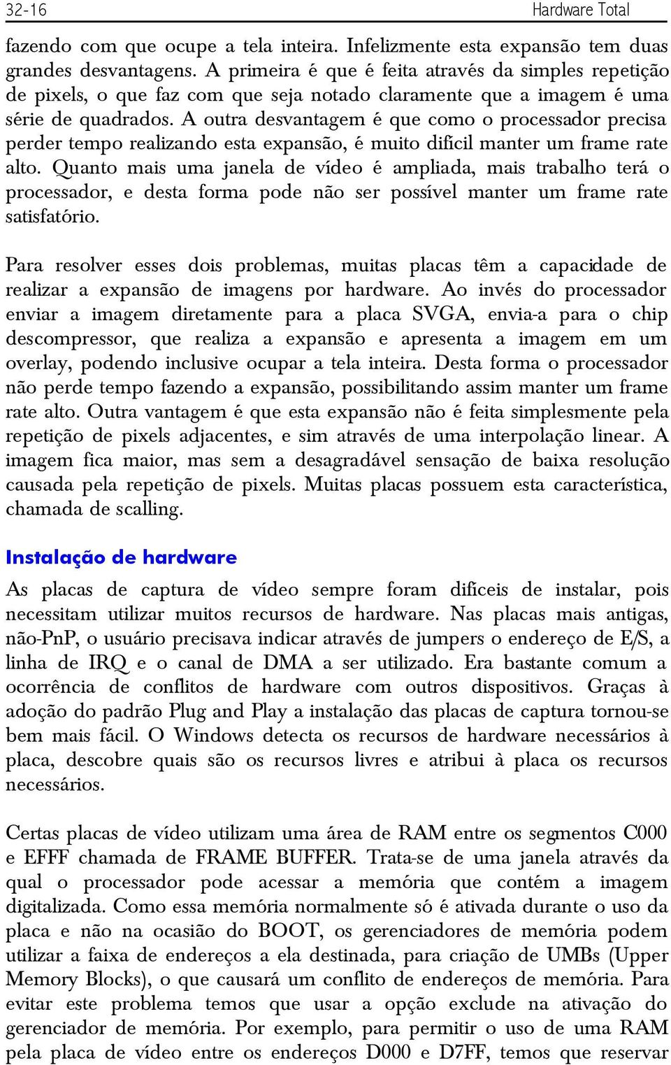 A outra desvantagem é que como o processador precisa perder tempo realizando esta expansão, é muito difícil manter um frame rate alto.