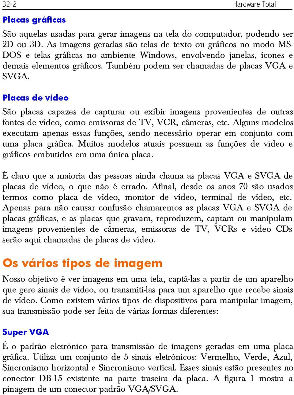 Também podem ser chamadas de placas VGA e SVGA. Placas de vídeo São placas capazes de capturar ou exibir imagens provenientes de outras fontes de vídeo, como emissoras de TV, VCR, câmeras, etc.