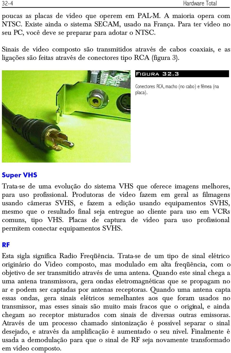 Sinais de vídeo composto são transmitidos através de cabos coaxiais, e as ligações são feitas através de conectores tipo RCA (figura 3). Figura 32.3 Conectores RCA, macho (no cabo) e fêmea (na placa).