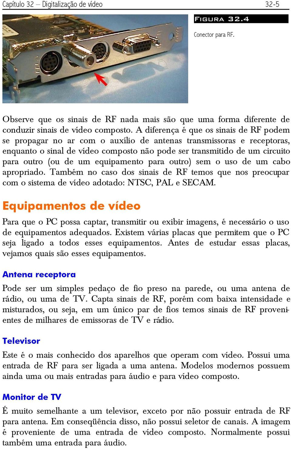 (ou de um equipamento para outro) sem o uso de um cabo apropriado. Também no caso dos sinais de RF temos que nos preocupar com o sistema de vídeo adotado: NTSC, PAL e SECAM.