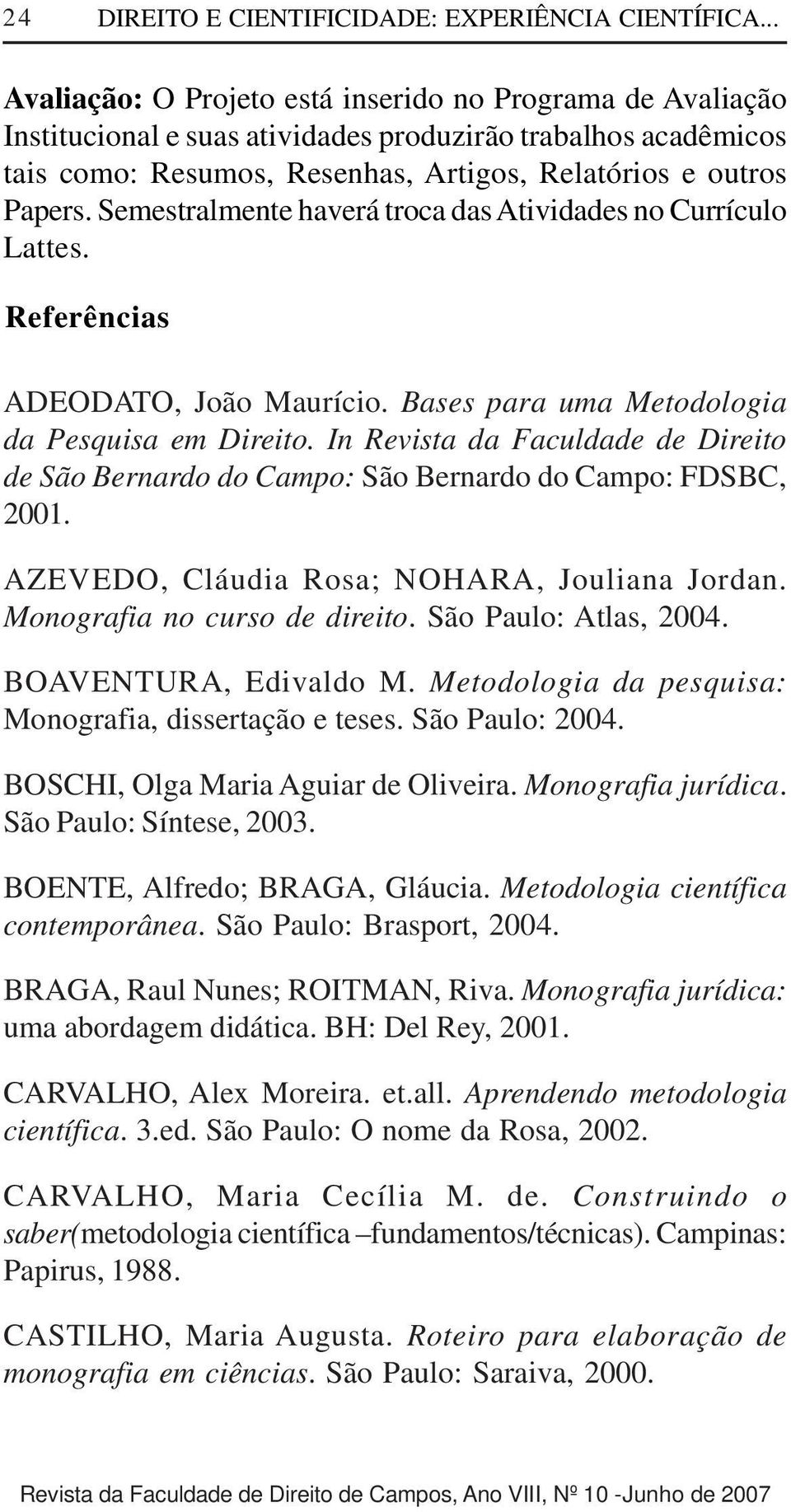 Semestralmente haverá troca das Atividades no Currículo Lattes. Referências ADEODATO, João Maurício. Bases para uma Metodologia da Pesquisa em Direito.