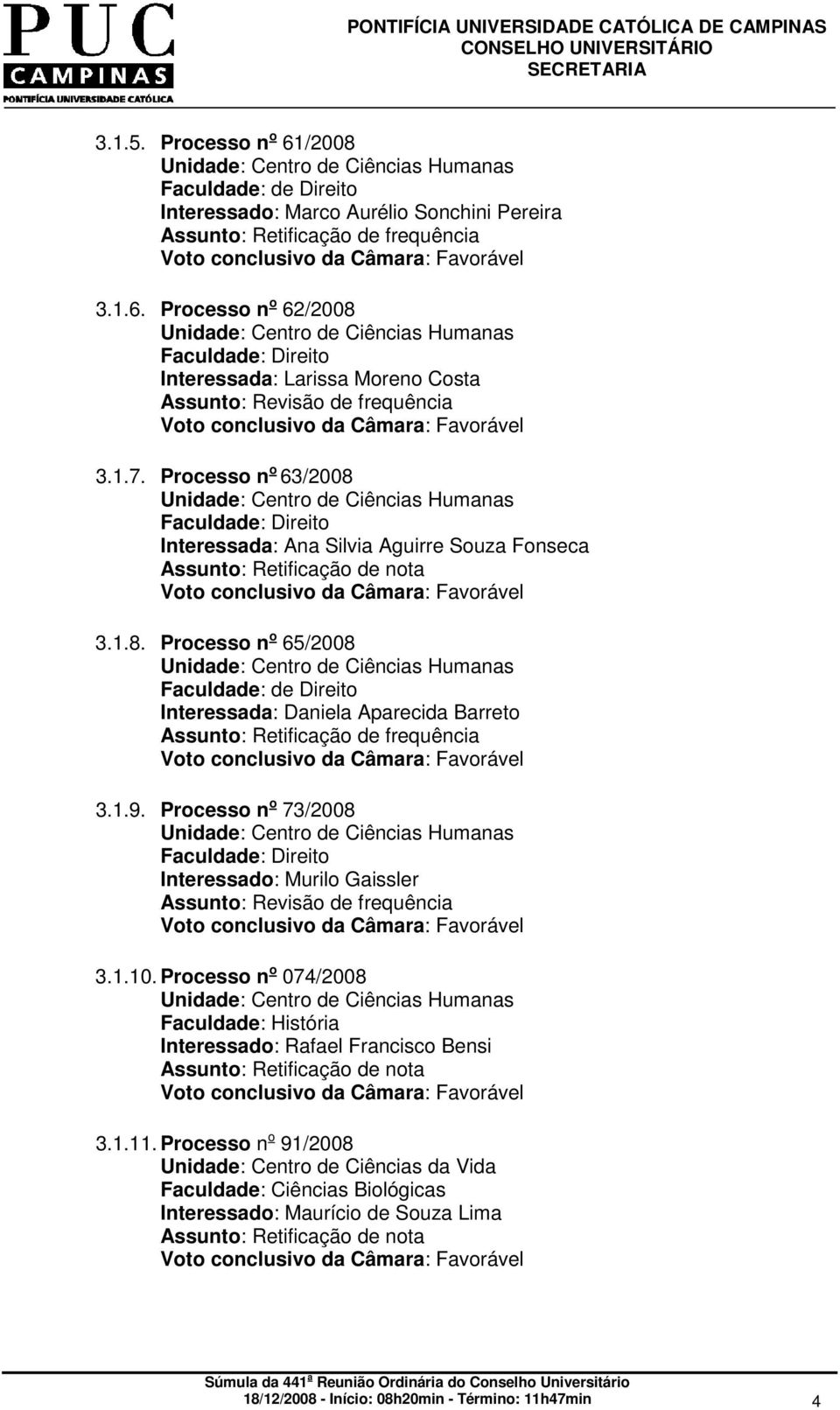 Processo n o 73/2008 Interessado: Murilo Gaissler Assunto: Revisão de frequência 3.1.10. Processo n o 074/2008 Faculdade: História Interessado: Rafael Francisco Bensi 3.1.11.