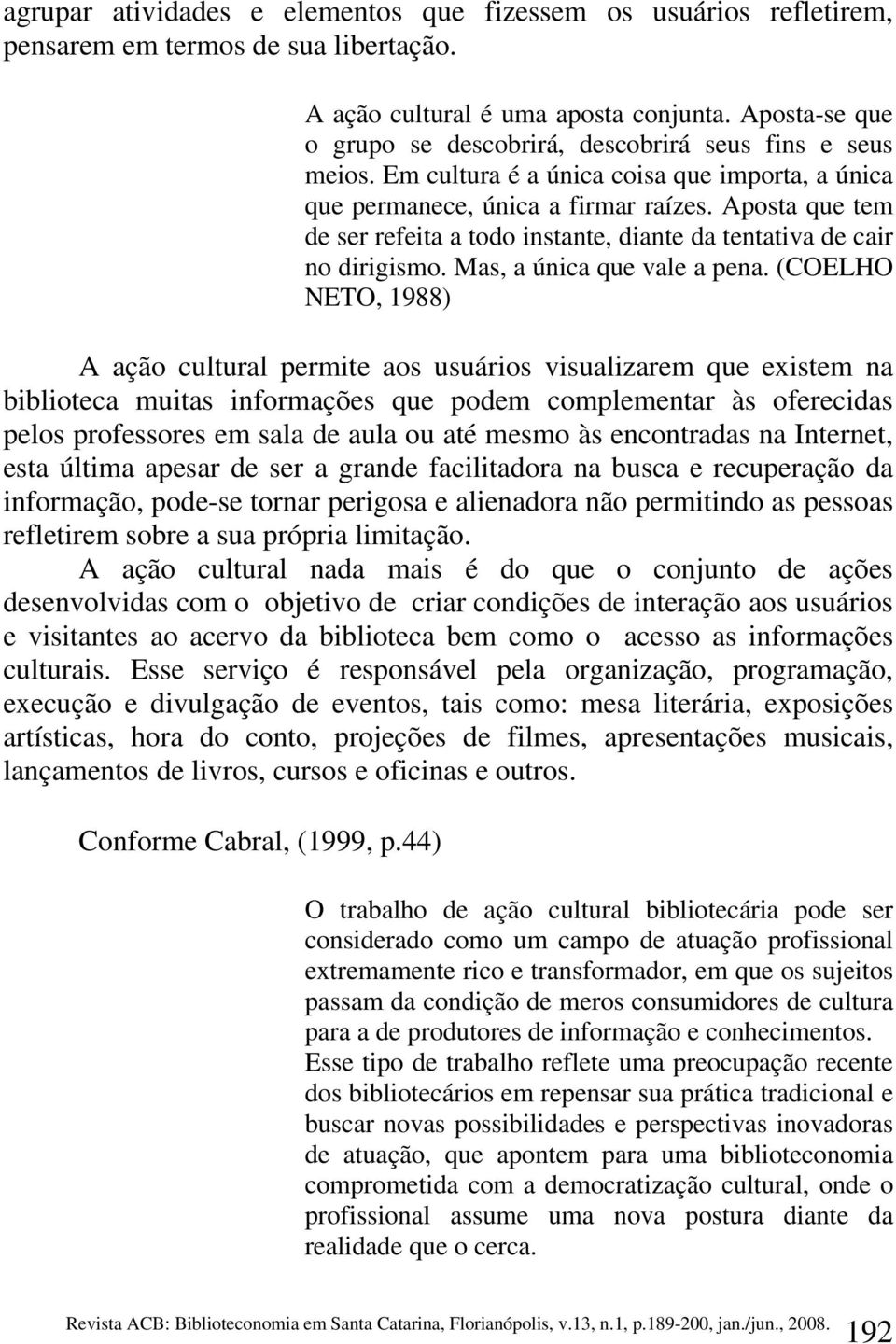 Aposta que tem de ser refeita a todo instante, diante da tentativa de cair no dirigismo. Mas, a única que vale a pena.