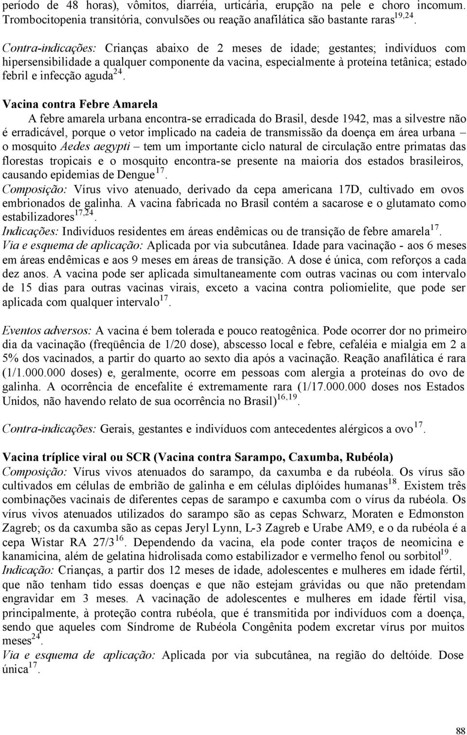 24. Vacina contra Febre Amarela A febre amarela urbana encontra-se erradicada do Brasil, desde 1942, mas a silvestre não é erradicável, porque o vetor implicado na cadeia de transmissão da doença em