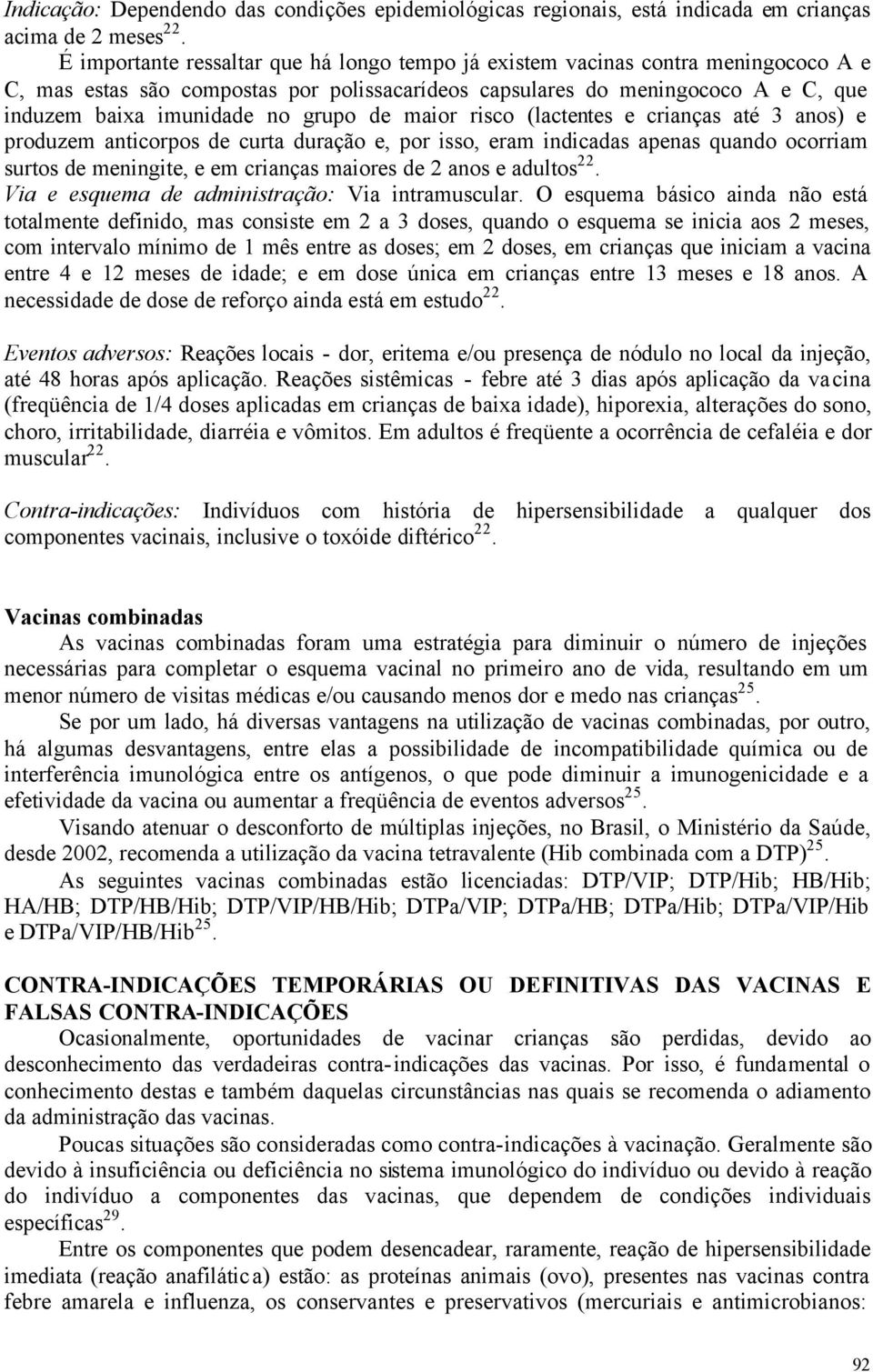 grupo de maior risco (lactentes e crianças até 3 anos) e produzem anticorpos de curta duração e, por isso, eram indicadas apenas quando ocorriam surtos de meningite, e em crianças maiores de 2 anos e