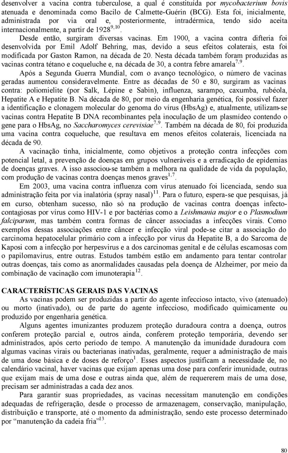 Em 1900, a vacina contra difteria foi desenvolvida por Emil Adolf Behring, mas, devido a seus efeitos colaterais, esta foi modificada por Gaston Ramon, na década de 20.