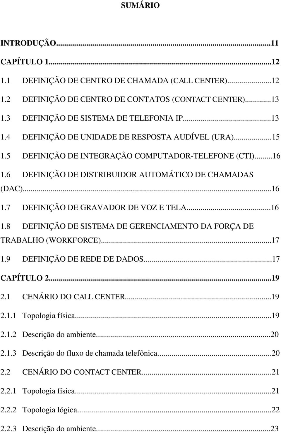 6 DEFINIÇÃO DE DISTRIBUIDOR AUTOMÁTICO DE CHAMADAS (DAC)...16 1.7 DEFINIÇÃO DE GRAVADOR DE VOZ E TELA...16 1.8 DEFINIÇÃO DE SISTEMA DE GERENCIAMENTO DA FORÇA DE TRABALHO (WORKFORCE)...17 1.