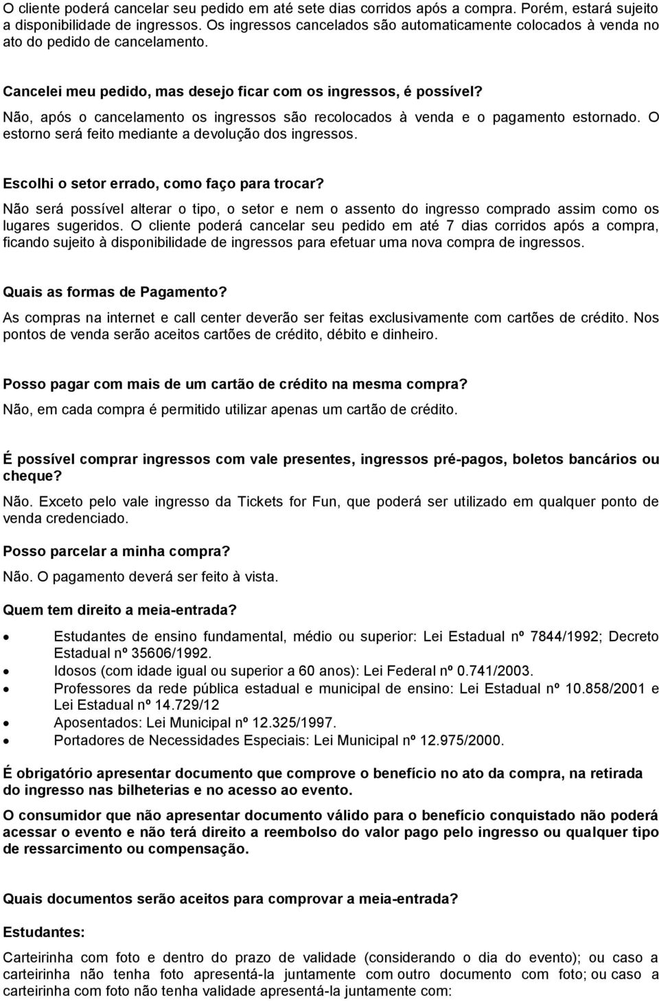 Não, após o cancelamento os ingressos são recolocados à venda e o pagamento estornado. O estorno será feito mediante a devolução dos ingressos. Escolhi o setor errado, como faço para trocar?