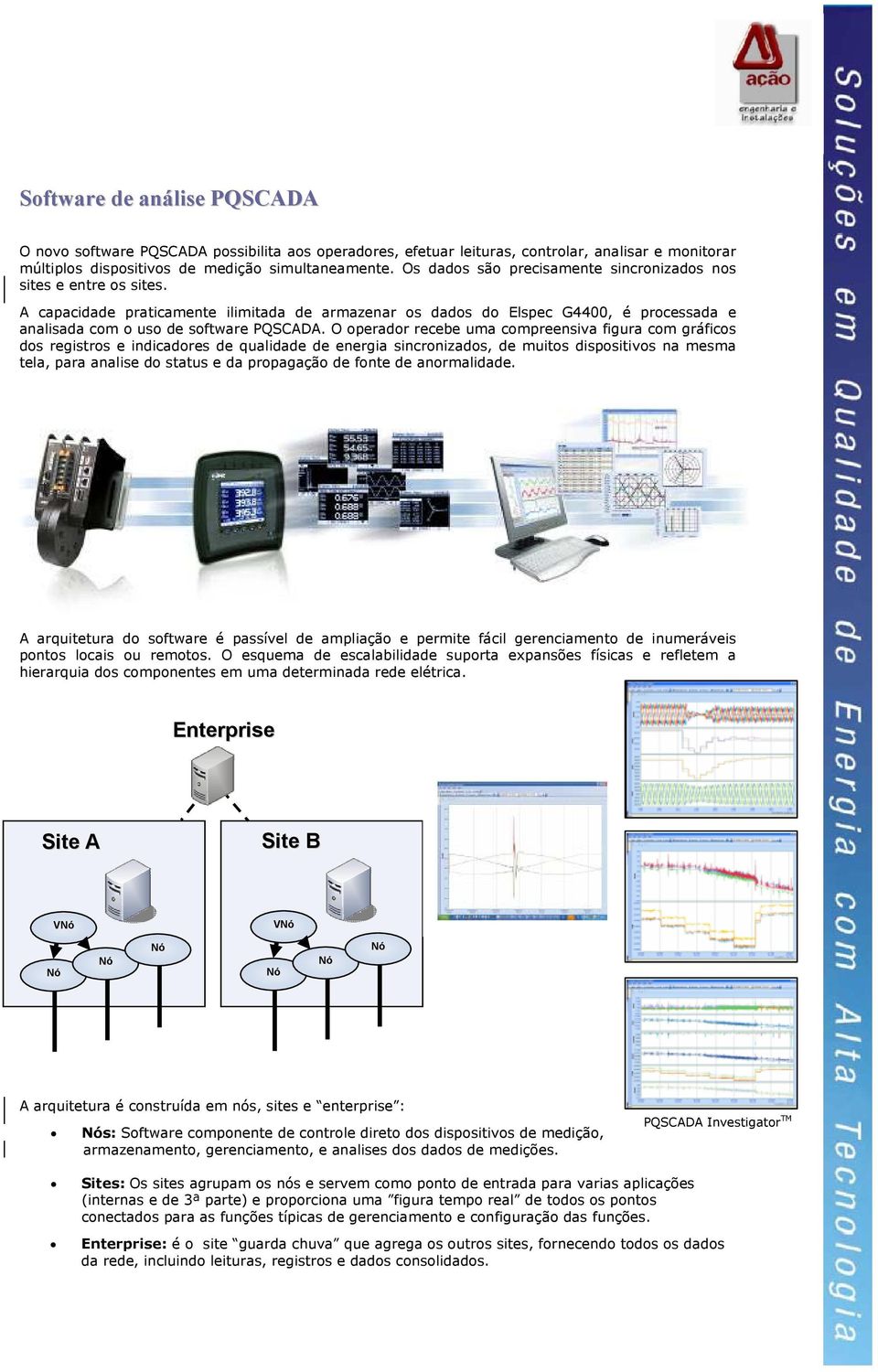 O operador recebe uma compreensiva figura com gráficos dos registros e indicadores de qualidade de energia sincronizados, de muitos dispositivos na mesma tela, para analise do status e da propagação